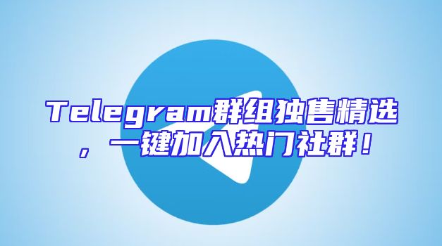 Telegram群组独售精选，一键加入热门社群！