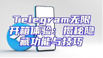 Telegram无限开箱体验：揭秘隐藏功能与技巧