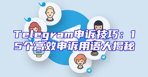 Telegram申诉技巧：15个高效申诉用语大揭秘