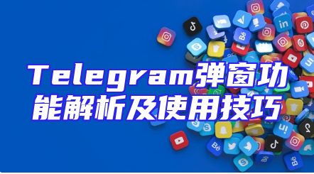 Telegram弹窗功能解析及使用技巧