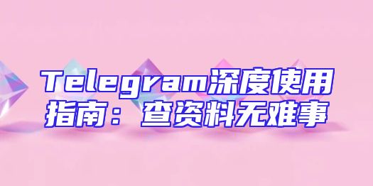 Telegram深度使用指南：查资料无难事