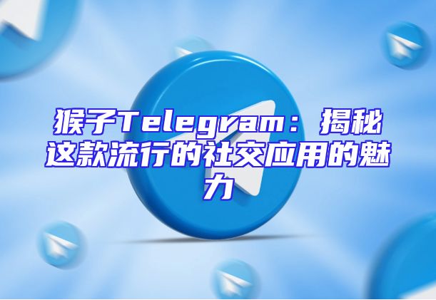 猴子Telegram：揭秘这款流行的社交应用的魅力