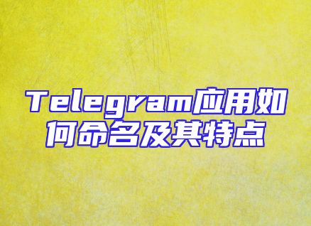 Telegram应用如何命名及其特点