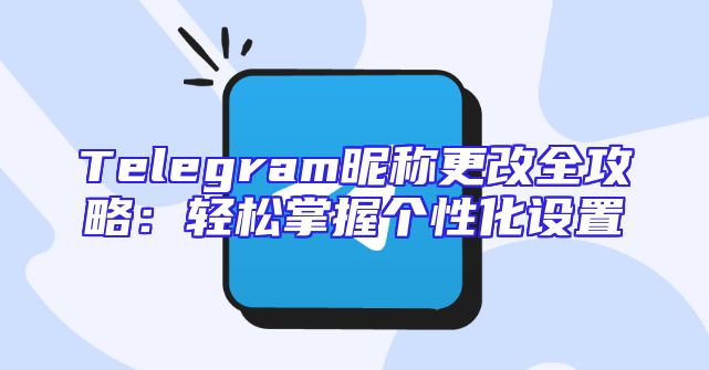 Telegram昵称更改全攻略：轻松掌握个性化设置