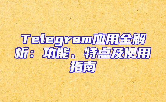 Telegram应用全解析：功能、特点及使用指南