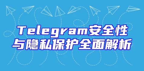 Telegram安全性与隐私保护全面解析