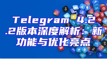 Telegram 4.2.2版本深度解析：新功能与优化亮点