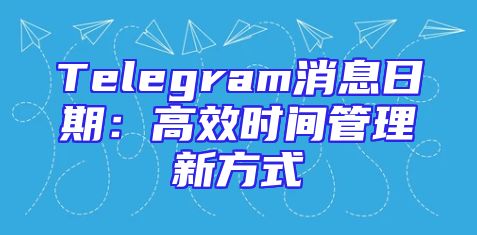 Telegram消息日期：高效时间管理新方式