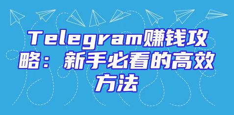 Telegram赚钱攻略：新手必看的高效方法