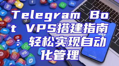 Telegram Bot VPS搭建指南：轻松实现自动化管理