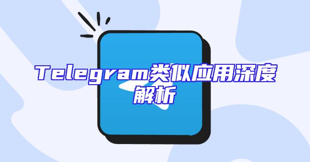 Telegram类似应用深度解析