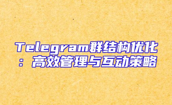 Telegram群结构优化：高效管理与互动策略