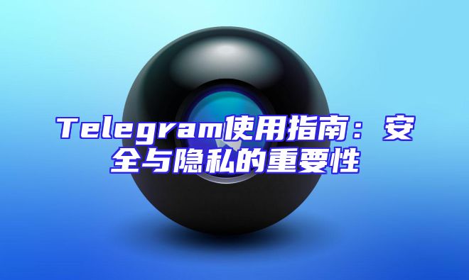 Telegram使用指南：安全与隐私的重要性
