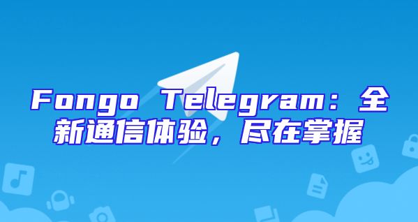 Fongo Telegram：全新通信体验，尽在掌握