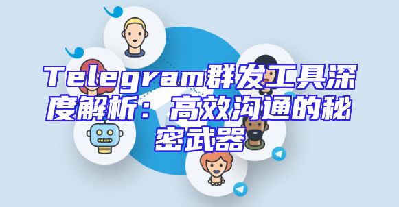 Telegram群发工具深度解析：高效沟通的秘密武器