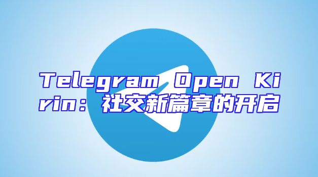 Telegram Open Kirin：社交新篇章的开启