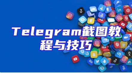 Telegram截图教程与技巧