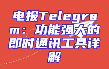 电报Telegram：功能强大的即时通讯工具详解
