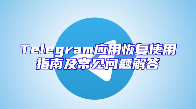 Telegram应用恢复使用指南及常见问题解答