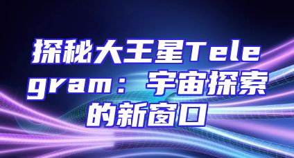 探秘大王星Telegram：宇宙探索的新窗口