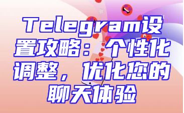 Telegram设置攻略：个性化调整，优化您的聊天体验