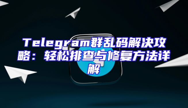 Telegram群乱码解决攻略：轻松排查与修复方法详解