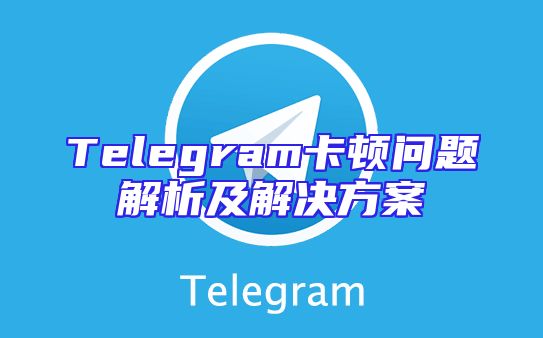 Telegram卡顿问题解析及解决方案