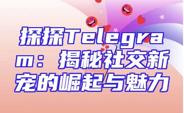 探探Telegram：揭秘社交新宠的崛起与魅力