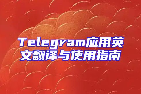 Telegram应用英文翻译与使用指南