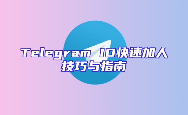 Telegram ID快速加人技巧与指南