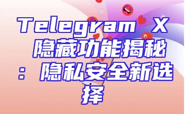 Telegram X 隐藏功能揭秘：隐私安全新选择