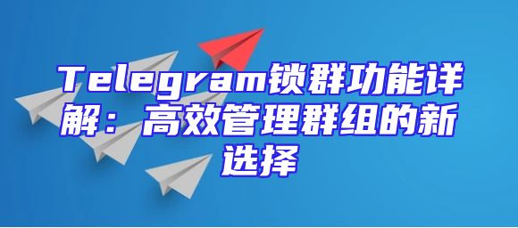 Telegram锁群功能详解：高效管理群组的新选择