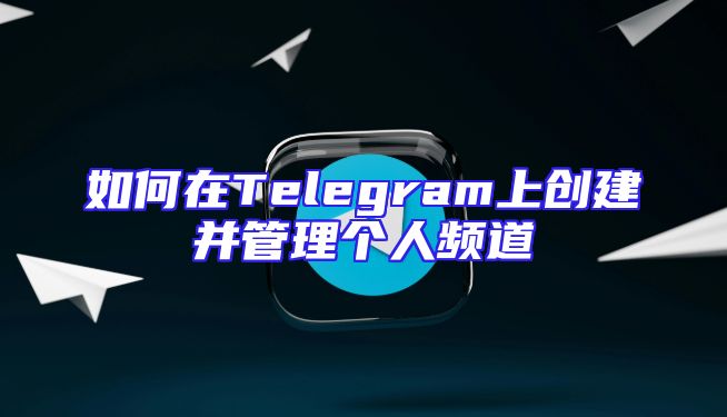 如何在Telegram上创建并管理个人频道