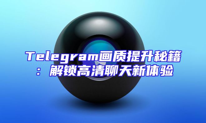Telegram画质提升秘籍：解锁高清聊天新体验