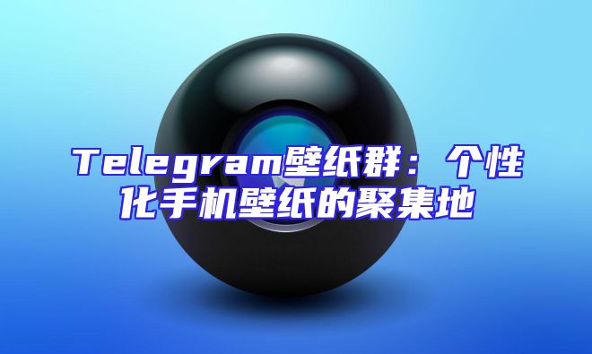 Telegram壁纸群：个性化手机壁纸的聚集地