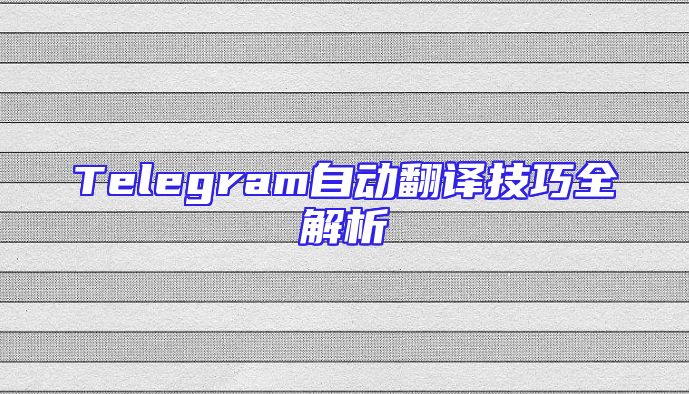 Telegram自动翻译技巧全解析