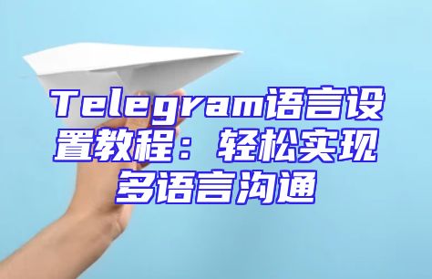Telegram语言设置教程：轻松实现多语言沟通
