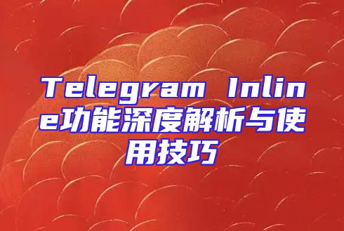 Telegram Inline功能深度解析与使用技巧