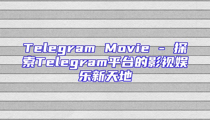 Telegram Movie - 探索Telegram平台的影视娱乐新天地