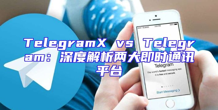 TelegramX vs Telegram：深度解析两大即时通讯平台