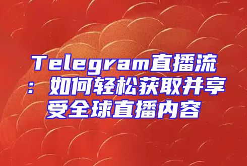 Telegram直播流：如何轻松获取并享受全球直播内容