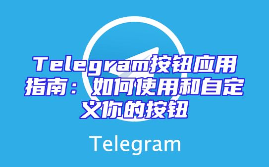 Telegram按钮应用指南：如何使用和自定义你的按钮