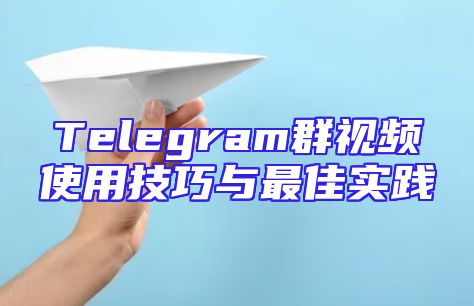 Telegram群视频使用技巧与最佳实践