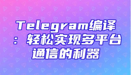 Telegram编译：轻松实现多平台通信的利器
