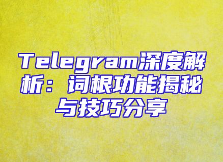 Telegram深度解析：词根功能揭秘与技巧分享