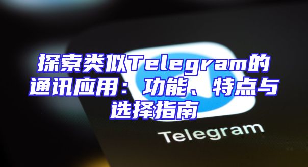 探索类似Telegram的通讯应用：功能、特点与选择指南