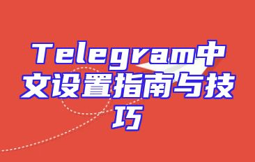 Telegram中文设置指南与技巧