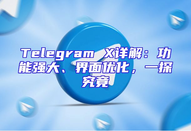 Telegram X详解：功能强大、界面优化，一探究竟