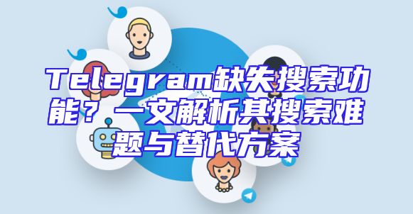 Telegram缺失搜索功能？一文解析其搜索难题与替代方案
