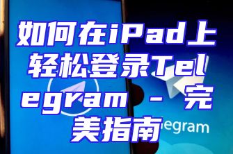 如何在iPad上轻松登录Telegram - 完美指南